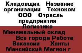 Кладовщик › Название организации ­ Техноком, ООО › Отрасль предприятия ­ Логистика › Минимальный оклад ­ 35 000 - Все города Работа » Вакансии   . Ханты-Мансийский,Мегион г.